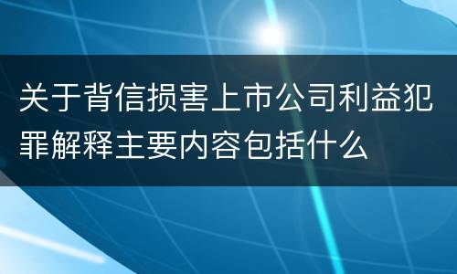 关于背信损害上市公司利益犯罪解释主要内容包括什么