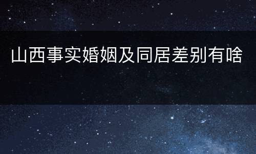 山西事实婚姻及同居差别有啥