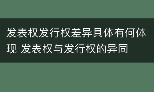 发表权发行权差异具体有何体现 发表权与发行权的异同