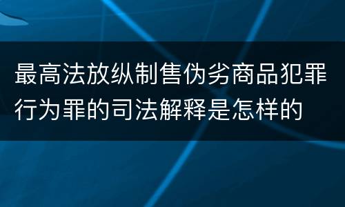 最高法放纵制售伪劣商品犯罪行为罪的司法解释是怎样的