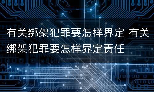 有关绑架犯罪要怎样界定 有关绑架犯罪要怎样界定责任