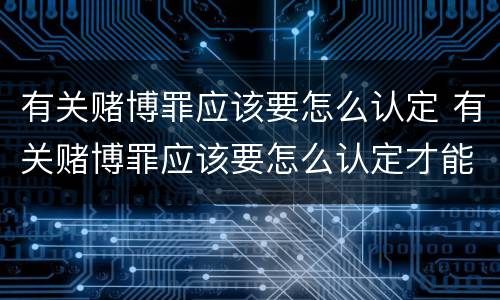 有关赌博罪应该要怎么认定 有关赌博罪应该要怎么认定才能判刑