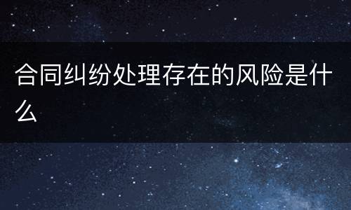 合同纠纷处理存在的风险是什么