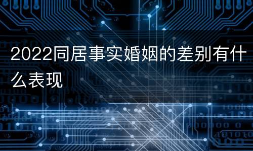 2022同居事实婚姻的差别有什么表现