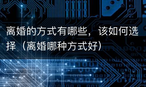 离婚的方式有哪些，该如何选择（离婚哪种方式好）