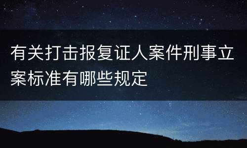 有关打击报复证人案件刑事立案标准有哪些规定