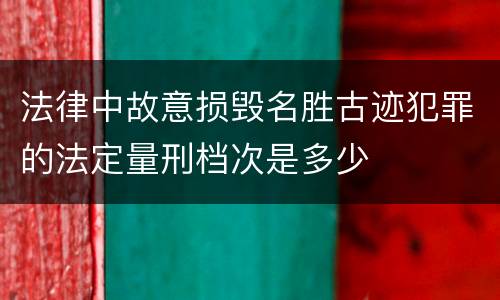 法律中故意损毁名胜古迹犯罪的法定量刑档次是多少
