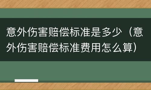 意外伤害赔偿标准是多少（意外伤害赔偿标准费用怎么算）