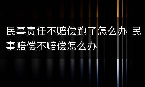 民事责任不赔偿跑了怎么办 民事赔偿不赔偿怎么办