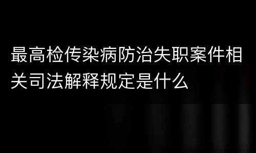 最高检传染病防治失职案件相关司法解释规定是什么