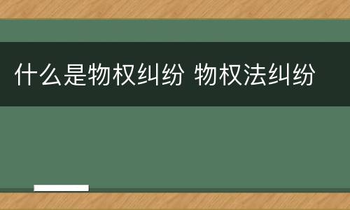 什么是物权纠纷 物权法纠纷