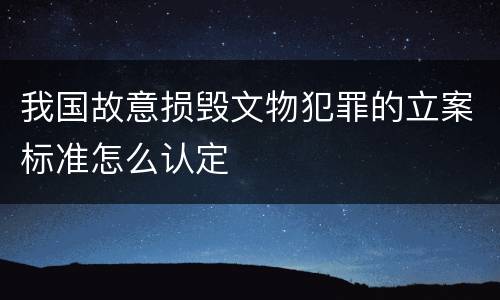 我国故意损毁文物犯罪的立案标准怎么认定