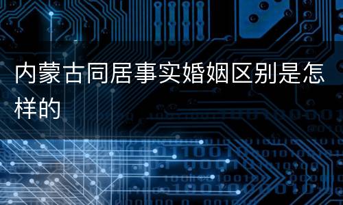 内蒙古同居事实婚姻区别是怎样的
