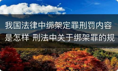 我国法律中绑架定罪刑罚内容是怎样 刑法中关于绑架罪的规定