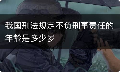 我国刑法规定不负刑事责任的年龄是多少岁