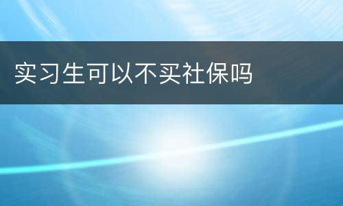 实习生可以不买社保吗