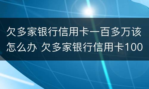 欠多家银行信用卡一百多万该怎么办 欠多家银行信用卡100万
