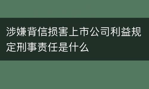 涉嫌背信损害上市公司利益规定刑事责任是什么