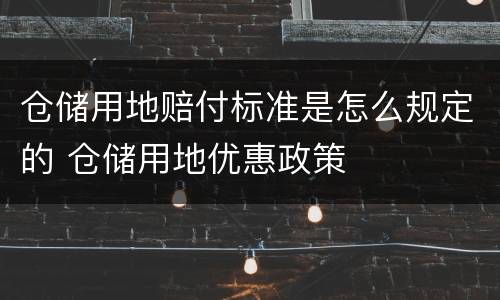 仓储用地赔付标准是怎么规定的 仓储用地优惠政策