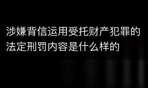 涉嫌背信运用受托财产犯罪的法定刑罚内容是什么样的