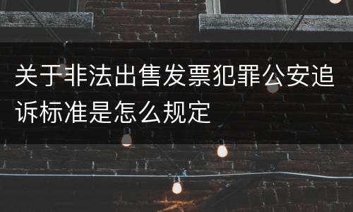 关于非法出售发票犯罪公安追诉标准是怎么规定