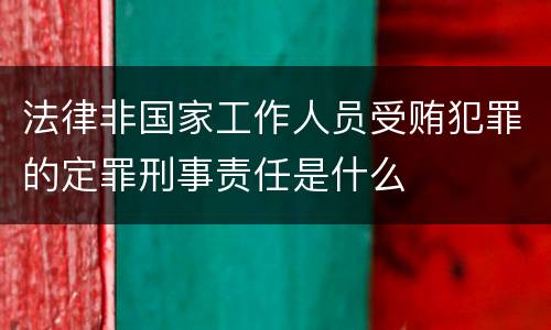 法律非国家工作人员受贿犯罪的定罪刑事责任是什么