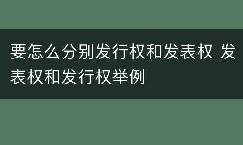 要怎么分别发行权和发表权 发表权和发行权举例
