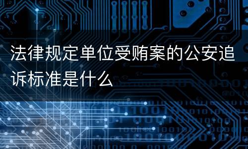 法律规定单位受贿案的公安追诉标准是什么
