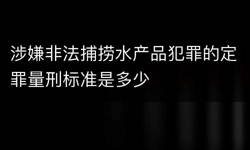 涉嫌非法捕捞水产品犯罪的定罪量刑标准是多少