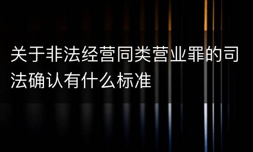关于非法经营同类营业罪的司法确认有什么标准