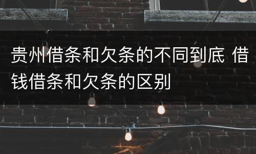 贵州借条和欠条的不同到底 借钱借条和欠条的区别