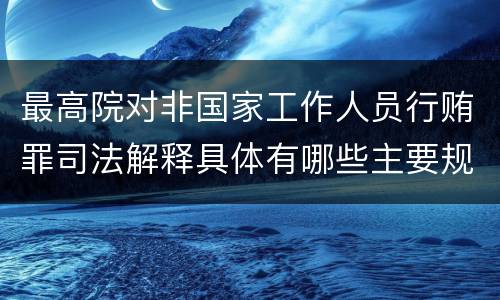 最高院对非国家工作人员行贿罪司法解释具体有哪些主要规定