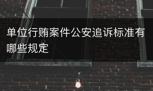 单位行贿案件公安追诉标准有哪些规定