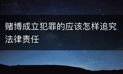 赌博成立犯罪的应该怎样追究法律责任