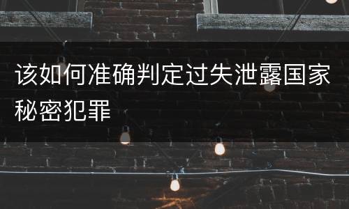 该如何准确判定过失泄露国家秘密犯罪