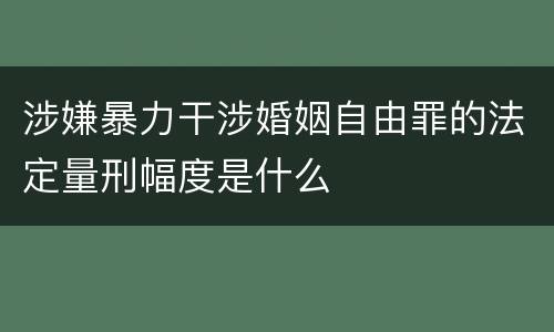 涉嫌暴力干涉婚姻自由罪的法定量刑幅度是什么