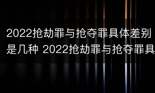 2022抢劫罪与抢夺罪具体差别是几种 2022抢劫罪与抢夺罪具体差别是几种类型