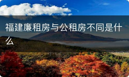 福建廉租房与公租房不同是什么