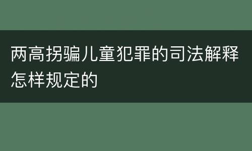 两高拐骗儿童犯罪的司法解释怎样规定的