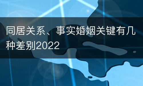 同居关系、事实婚姻关键有几种差别2022