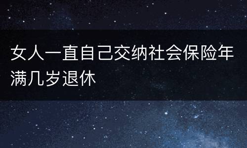女人一直自己交纳社会保险年满几岁退休