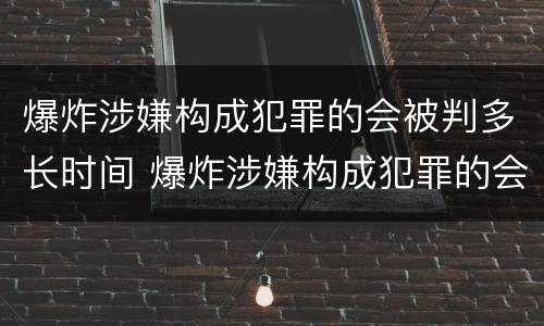 爆炸涉嫌构成犯罪的会被判多长时间 爆炸涉嫌构成犯罪的会被判多长时间刑期