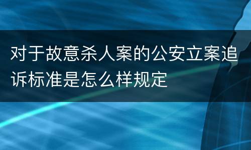 对于故意杀人案的公安立案追诉标准是怎么样规定