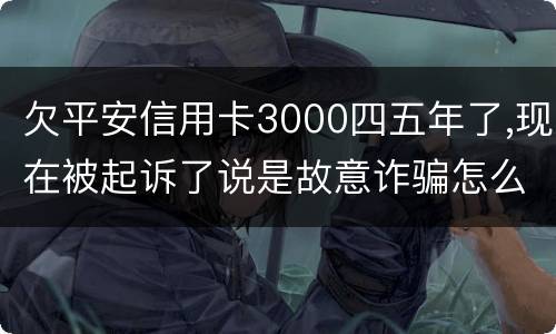 欠平安信用卡3000四五年了,现在被起诉了说是故意诈骗怎么办