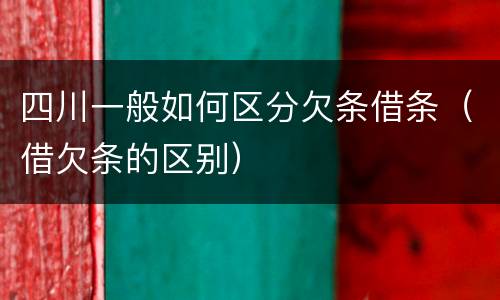 四川一般如何区分欠条借条（借欠条的区别）