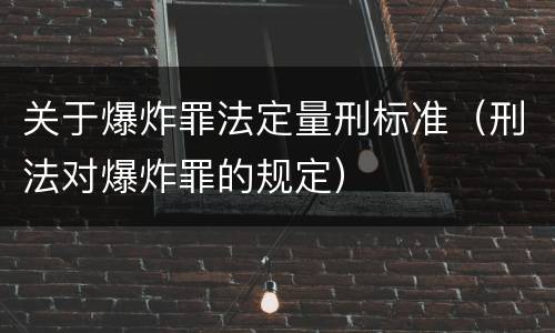 关于爆炸罪法定量刑标准（刑法对爆炸罪的规定）