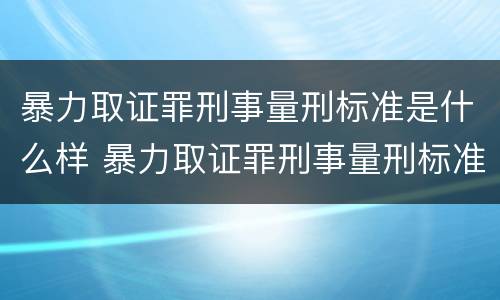 暴力取证罪刑事量刑标准是什么样 暴力取证罪刑事量刑标准是什么样的