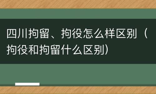四川拘留、拘役怎么样区别（拘役和拘留什么区别）