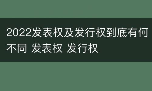 2022发表权及发行权到底有何不同 发表权 发行权