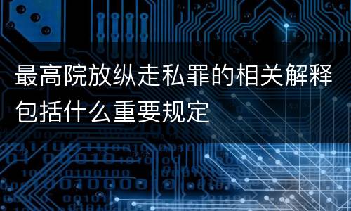 最高院放纵走私罪的相关解释包括什么重要规定